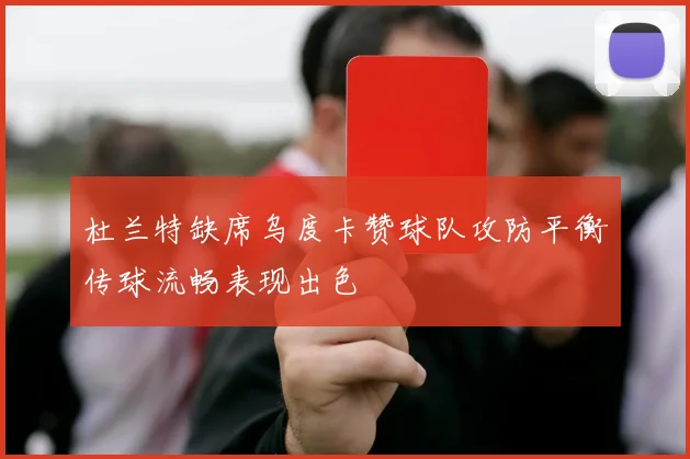 杜兰特缺席乌度卡赞球队攻防平衡传球流畅表现出色