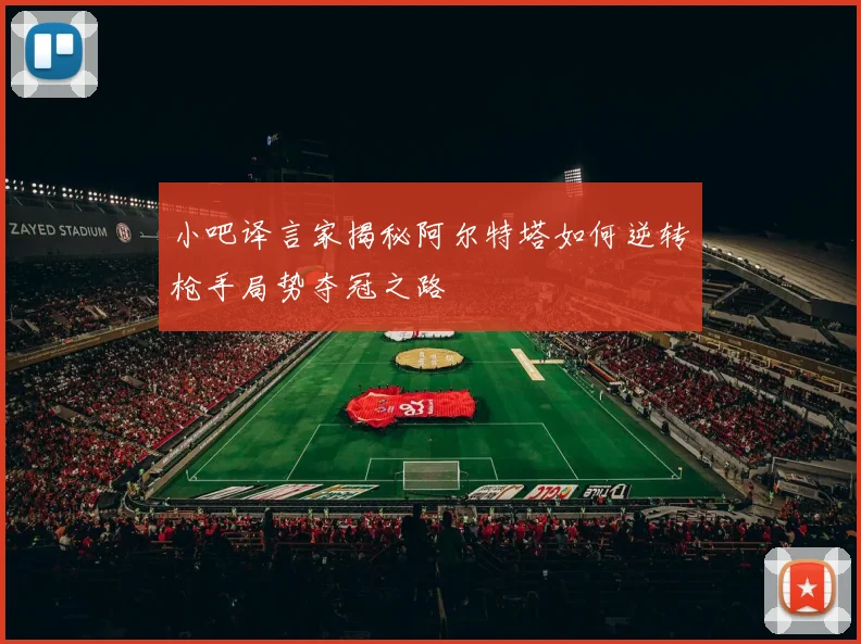 小吧译言家揭秘阿尔特塔如何逆转枪手局势夺冠之路