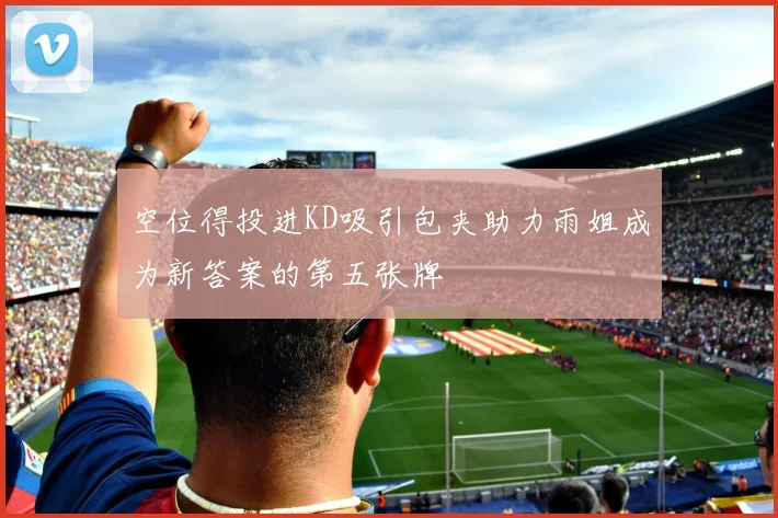 空位得投进KD吸引包夹助力雨姐成为新答案的第五张牌