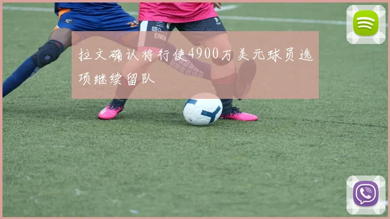 拉文确认将行使4900万美元球员选项继续留队