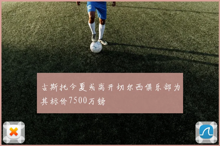 古斯托今夏或离开切尔西俱乐部为其标价7500万镑