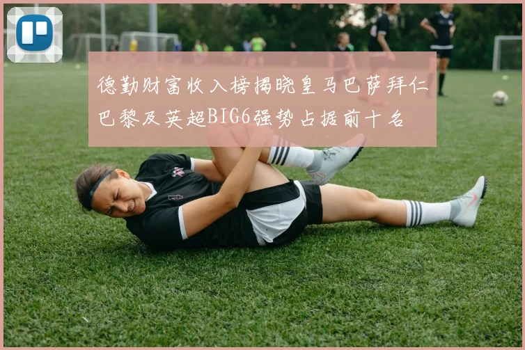 德勤财富收入榜揭晓皇马巴萨拜仁巴黎及英超BIG6强势占据前十名