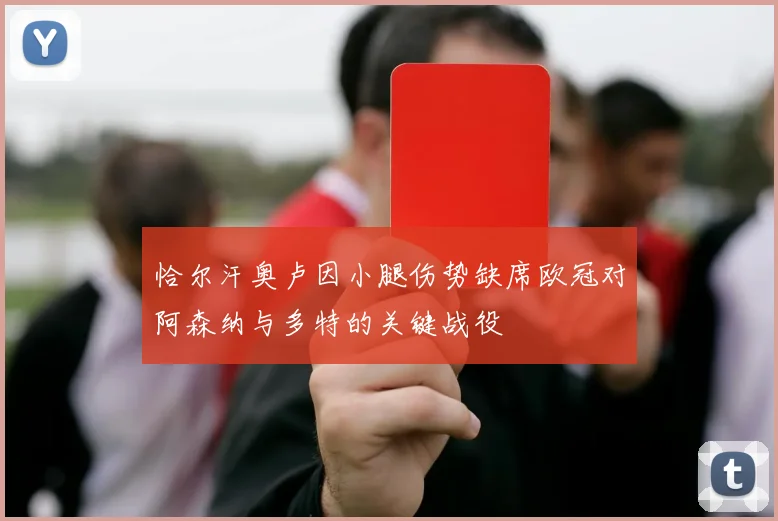 恰尔汗奥卢因小腿伤势缺席欧冠对阿森纳与多特的关键战役