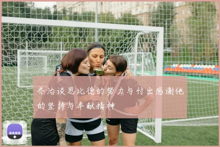 乔治谈恩比德的努力与付出感谢他的坚持与奉献精神