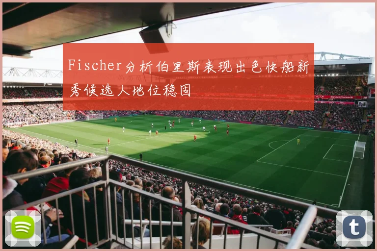Fischer分析伯里斯表现出色快船新秀候选人地位稳固